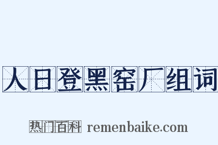 人日登黑窑厂组词是什么意思的图片